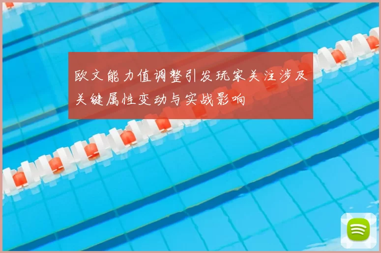 欧文能力值调整引发玩家关注涉及关键属性变动与实战影响
