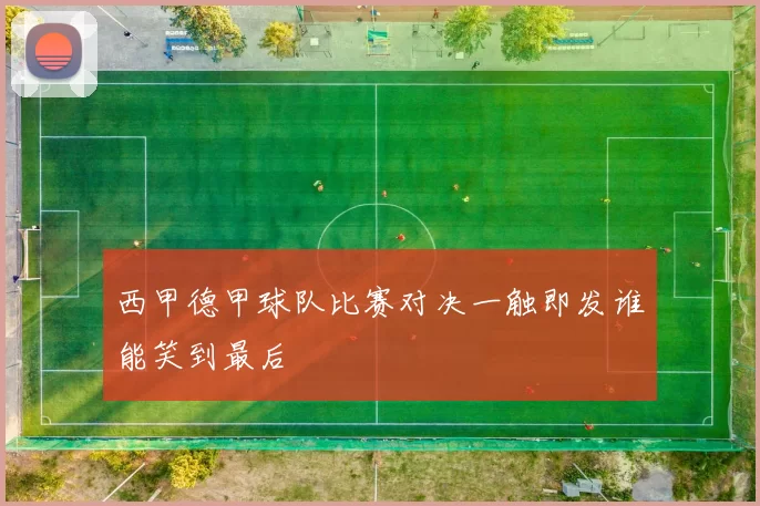 西甲德甲球队比赛对决一触即发谁能笑到最后