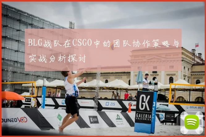 BLG战队在CSGO中的团队协作策略与实战分析探讨