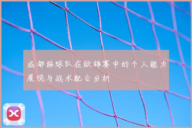 成都排球队在欧锦赛中的个人能力展现与战术配合分析