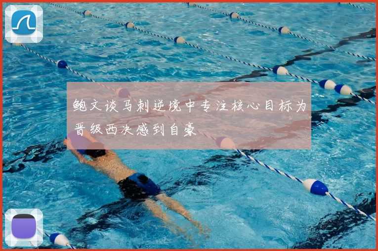 鲍文谈马刺逆境中专注核心目标为晋级西决感到自豪