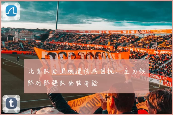 北京队后卫线遭伤病困扰,主力缺阵对阵强队面临考验