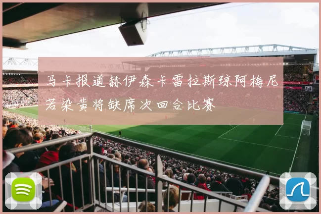 马卡报道赫伊森卡雷拉斯琼阿梅尼若染黄将缺席次回合比赛