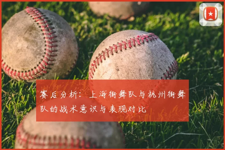 赛后分析:上海街舞队与杭州街舞队的战术意识与表现对比