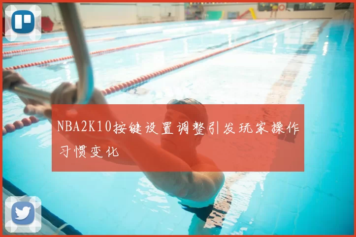 NBA2K10按键设置调整引发玩家操作习惯变化