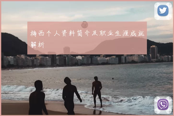 梅西个人资料简介及职业生涯成就解析