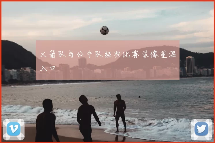 火箭队与公牛队经典比赛录像重温入口