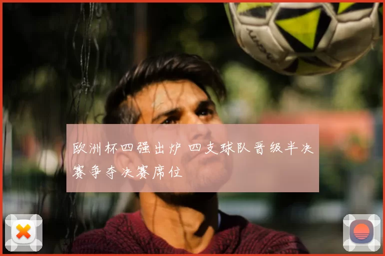 欧洲杯四强出炉 四支球队晋级半决赛争夺决赛席位