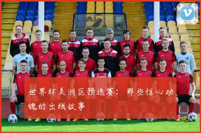 世界杯美洲区预选赛:那些惊心动魄的出线故事