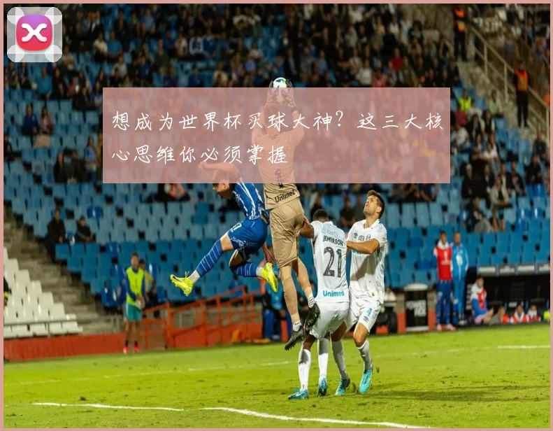 想成为世界杯买球大神?这三大核心思维你必须掌握