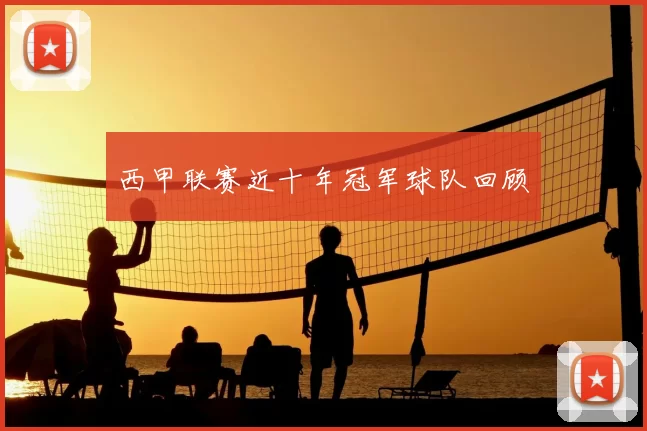 西甲联赛近十年冠军球队回顾