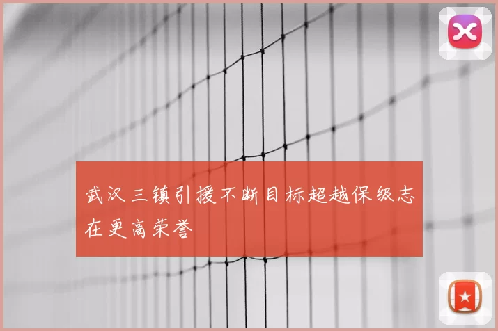 武汉三镇引援不断目标超越保级志在更高荣誉