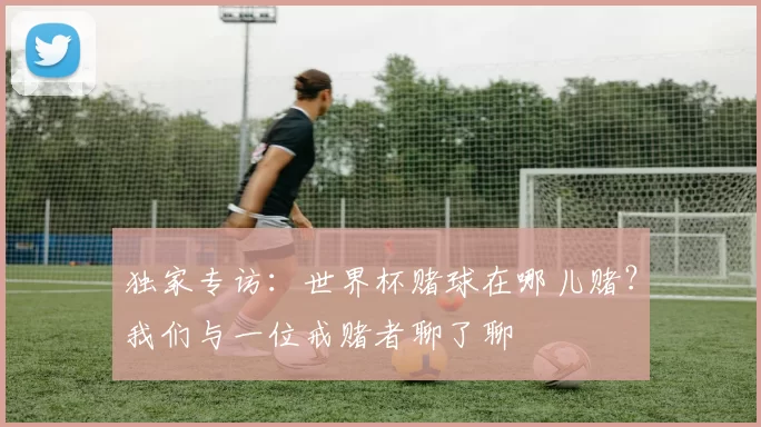 独家专访:世界杯赌球在哪儿赌?我们与一位戒赌者聊了聊