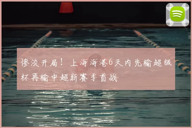 惨淡开局!上海海港6天内先输超级杯再输中超新赛季首战