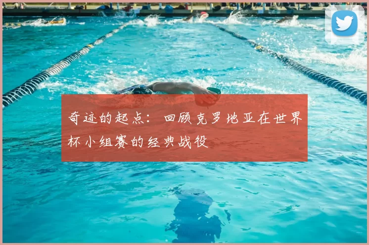 奇迹的起点:回顾克罗地亚在世界杯小组赛的经典战役