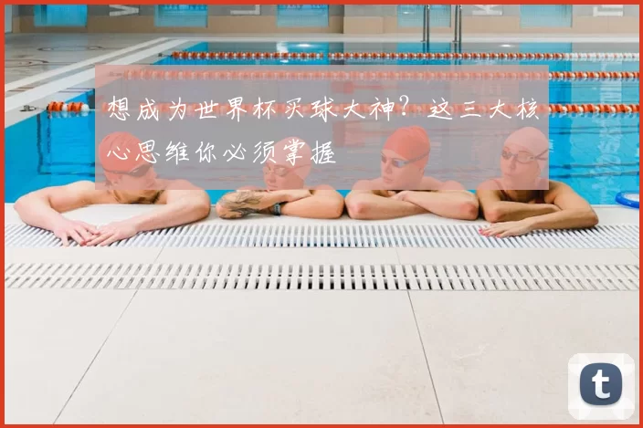 想成为世界杯买球大神?这三大核心思维你必须掌握