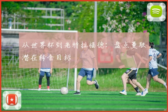 从世界杯到老特拉福德：盘点曼联潜在转会目标