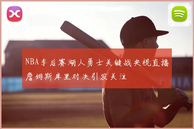 NBA季后赛湖人勇士关键战央视直播詹姆斯库里对决引发关注