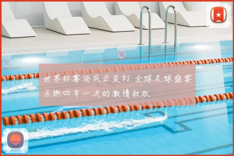 世界杯赛场风云变幻 全球足球盛宴点燃四年一次的激情狂欢