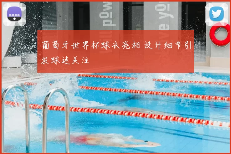 葡萄牙世界杯球衣亮相 设计细节引发球迷关注