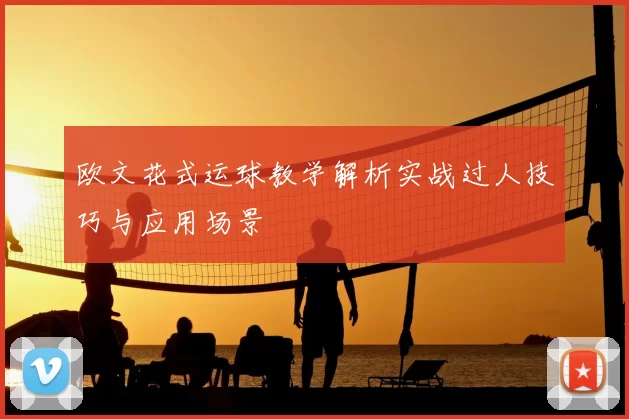 欧文花式运球教学解析实战过人技巧与应用场景