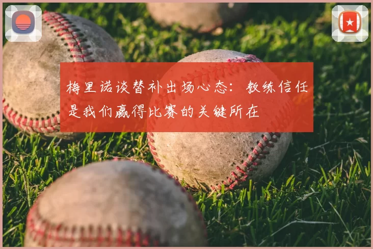 梅里诺谈替补出场心态:教练信任是我们赢得比赛的关键所在