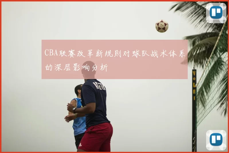 CBA联赛改革新规则对球队战术体系的深层影响分析