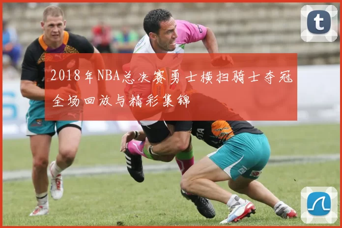 2018年NBA总决赛勇士横扫骑士夺冠全场回放与精彩集锦
