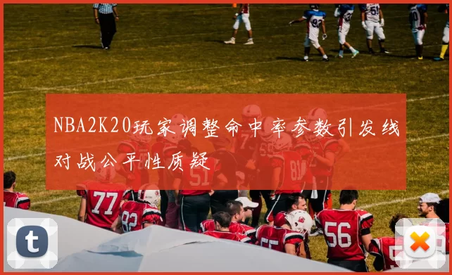 NBA2K20玩家调整命中率参数引发线对战公平性质疑