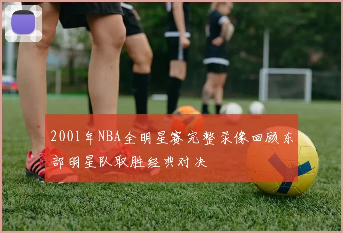 2001年NBA全明星赛完整录像回顾东部明星队取胜经典对决