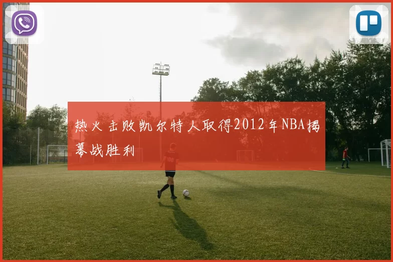 热火击败凯尔特人取得2012年NBA揭幕战胜利