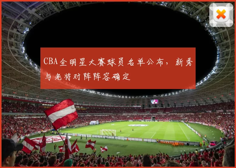 CBA全明星大赛球员名单公布,新秀与老将对阵阵容确定