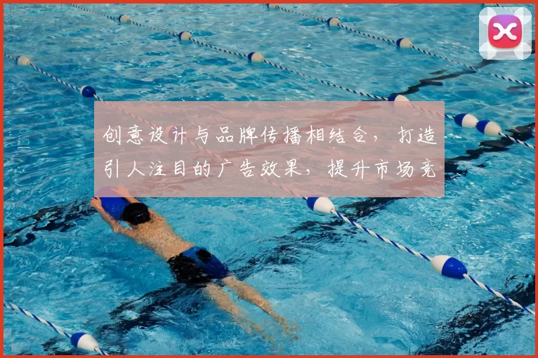 创意设计与品牌传播相结合,打造引人注目的广告效果,提升市场竞争力