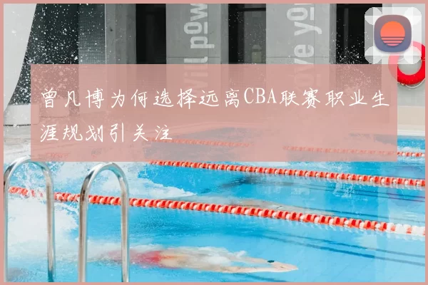 曾凡博为何选择远离CBA联赛职业生涯规划引关注