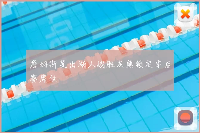 詹姆斯复出湖人战胜灰熊锁定季后赛席位