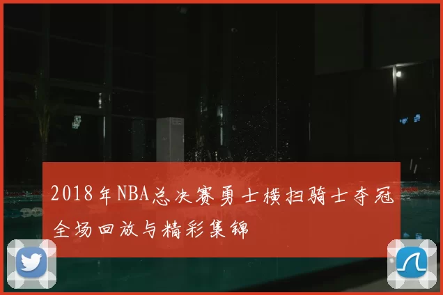 2018年NBA总决赛勇士横扫骑士夺冠全场回放与精彩集锦