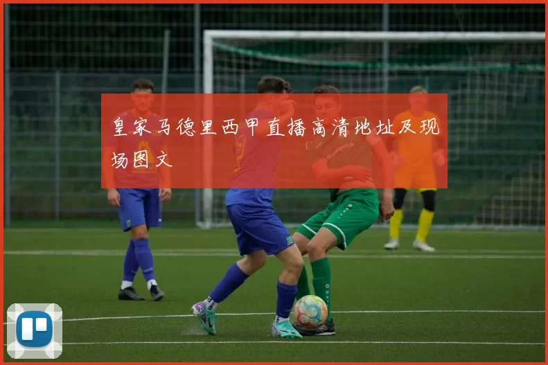 皇家马德里西甲直播高清地址及现场图文