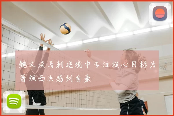 鲍文谈马刺逆境中专注核心目标为晋级西决感到自豪