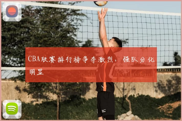 CBA联赛排行榜争夺激烈,强队分化明显