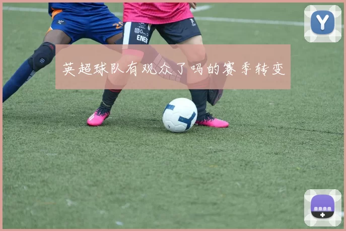 英超球队有观众了吗的赛季转变