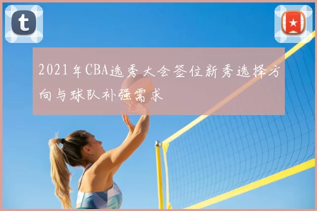 2021年CBA选秀大会签位新秀选择方向与球队补强需求