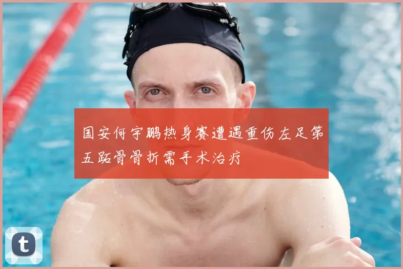 国安何宇鹏热身赛遭遇重伤左足第五跖骨骨折需手术治疗
