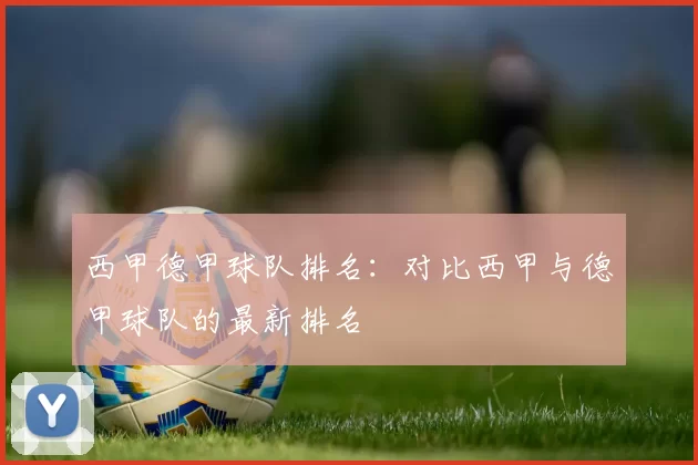 西甲德甲球队排名:对比西甲与德甲球队的最新排名