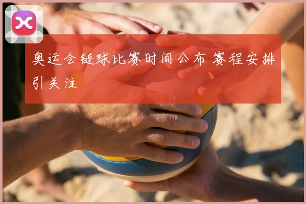 奥运会链球比赛时间公布 赛程安排引关注
