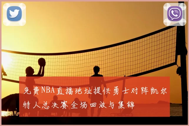 免费NBA直播地址提供勇士对阵凯尔特人总决赛全场回放与集锦