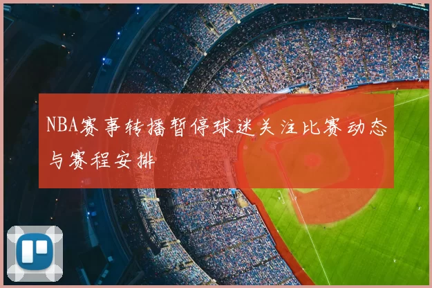 NBA赛事转播暂停球迷关注比赛动态与赛程安排