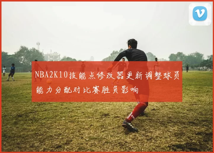 NBA2K10技能点修改器更新调整球员能力分配对比赛胜负影响