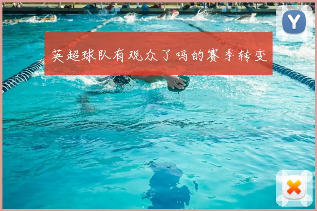 英超球队有观众了吗的赛季转变