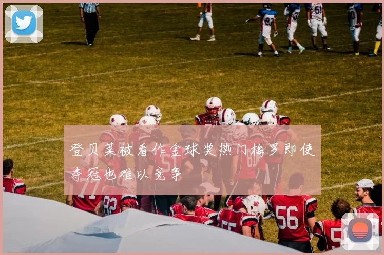 登贝莱被看作金球奖热门梅罗即使夺冠也难以竞争