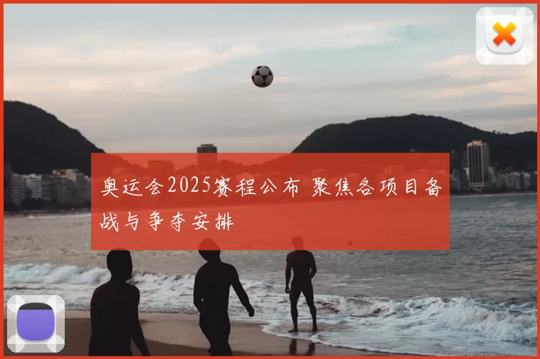 奥运会2025赛程公布 聚焦各项目备战与争夺安排